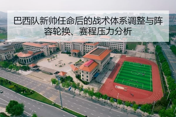 巴西队新帅任命后的战术体系调整与阵容轮换、赛程压力分析